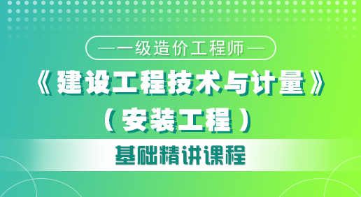 造價(jià)《建設(shè)工程技術(shù)與計(jì)量（安裝）》培訓(xùn)課程